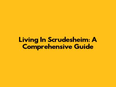 Living In Scrudesheim: A Comprehensive Guide