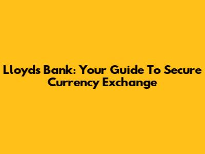 Lloyds Bank: Your Guide To Secure Currency Exchange