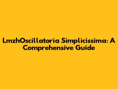 LmzhOscillatoria Simplicissima: A Comprehensive Guide