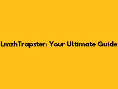 LmzhTrapster: Your Ultimate Guide