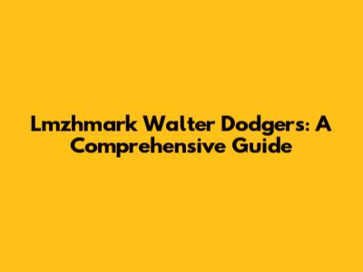Lmzhmark Walter Dodgers: A Comprehensive Guide
