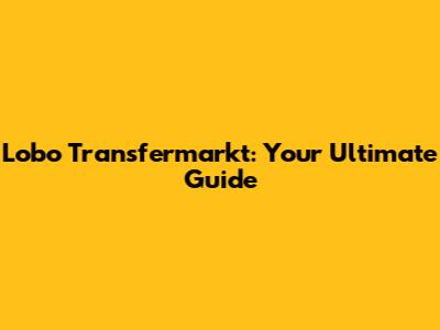 Lobo Transfermarkt: Your Ultimate Guide