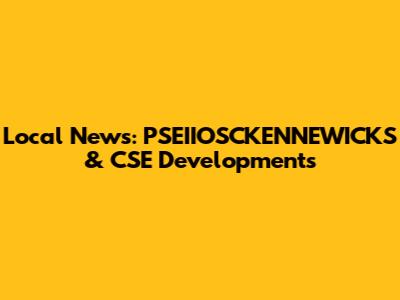 Local News: PSEIIOSCKENNEWICKS & CSE Developments