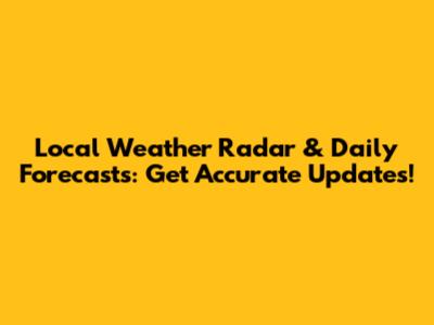 Local Weather Radar & Daily Forecasts: Get Accurate Updates!