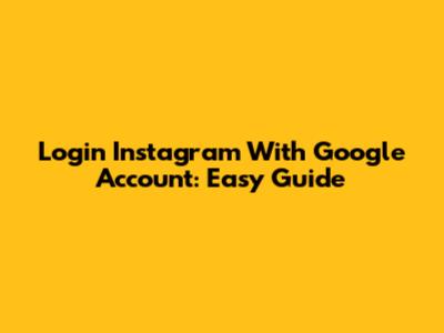 Login Instagram With Google Account: Easy Guide