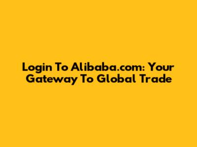 Login To Alibaba.com: Your Gateway To Global Trade