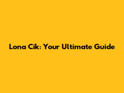 Lona Cik: Your Ultimate Guide
