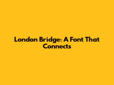 London Bridge: A Font That Connects