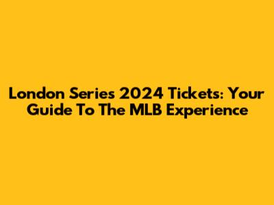London Series 2024 Tickets: Your Guide To The MLB Experience