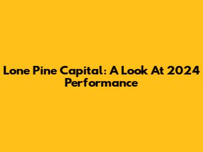 Lone Pine Capital: A Look At 2024 Performance