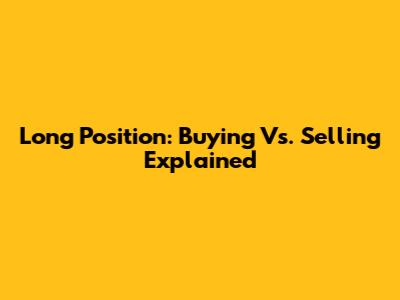 Long Position: Buying Vs. Selling Explained