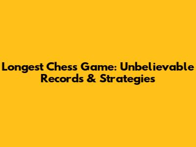 Longest Chess Game: Unbelievable Records & Strategies