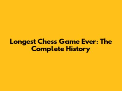 Longest Chess Game Ever: The Complete History