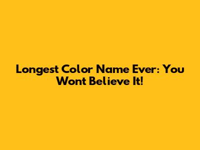 Longest Color Name Ever: You Won't Believe It!