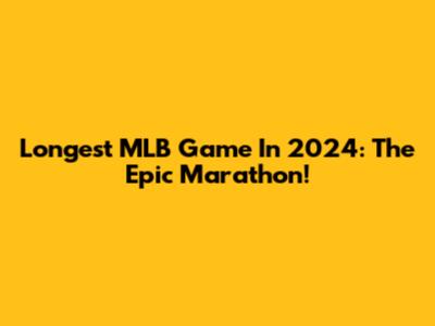 Longest MLB Game In 2024: The Epic Marathon!