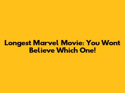 Longest Marvel Movie: You Won't Believe Which One!