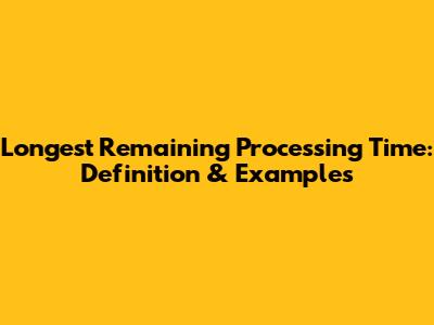 Longest Remaining Processing Time: Definition & Examples