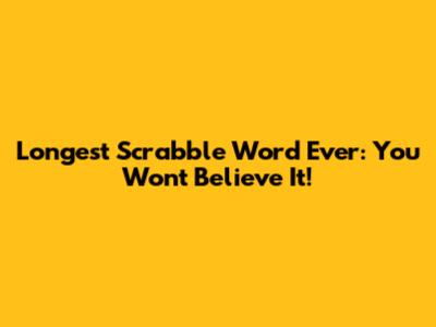 Longest Scrabble Word Ever: You Won't Believe It!