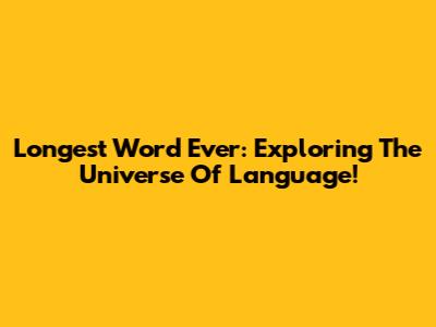 Longest Word Ever: Exploring The Universe Of Language!