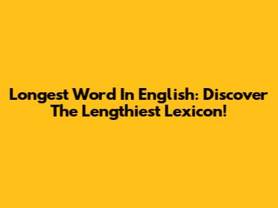 Longest Word In English: Discover The Lengthiest Lexicon!
