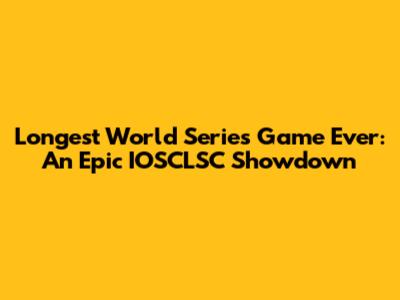 Longest World Series Game Ever: An Epic IOSCLSC Showdown