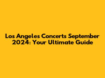 Los Angeles Concerts September 2024: Your Ultimate Guide