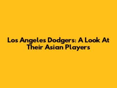 Los Angeles Dodgers: A Look At Their Asian Players