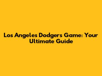 Los Angeles Dodgers Game: Your Ultimate Guide