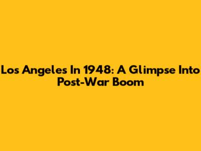 Los Angeles In 1948: A Glimpse Into Post-War Boom