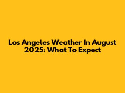 Los Angeles Weather In August 2025: What To Expect