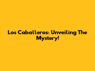 Los Caballeros: Unveiling The Mystery!