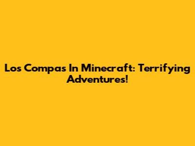 Los Compas In Minecraft: Terrifying Adventures!