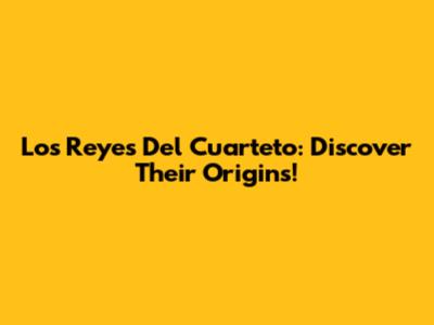 Los Reyes Del Cuarteto: Discover Their Origins!