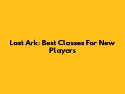 Lost Ark: Best Classes For New Players
