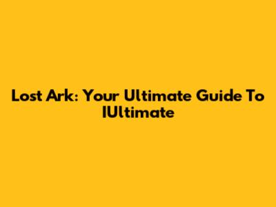 Lost Ark: Your Ultimate Guide To IUltimate