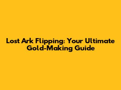 Lost Ark Flipping: Your Ultimate Gold-Making Guide