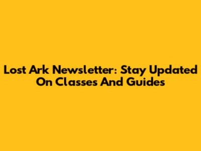 Lost Ark Newsletter: Stay Updated On Classes And Guides
