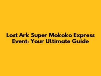 Lost Ark Super Mokoko Express Event: Your Ultimate Guide