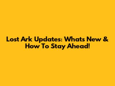 Lost Ark Updates: What's New & How To Stay Ahead!