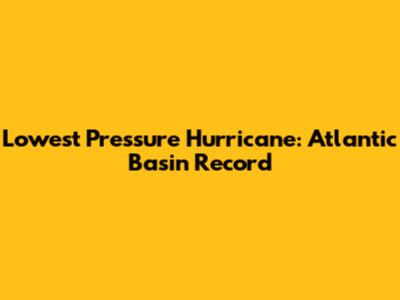 Lowest Pressure Hurricane: Atlantic Basin Record