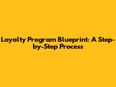 Loyalty Program Blueprint: A Step-by-Step Process