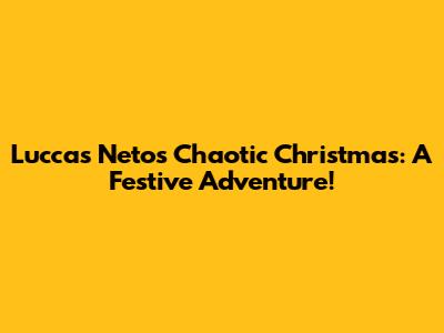 Luccas Neto's Chaotic Christmas: A Festive Adventure!
