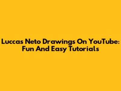 Luccas Neto Drawings On YouTube: Fun And Easy Tutorials