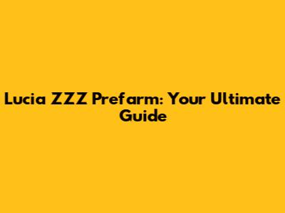 Lucia ZZZ Prefarm: Your Ultimate Guide