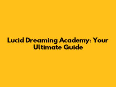 Lucid Dreaming Academy: Your Ultimate Guide