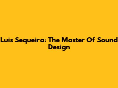 Luis Sequeira: The Master Of Sound Design