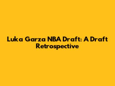 Luka Garza NBA Draft: A Draft Retrospective