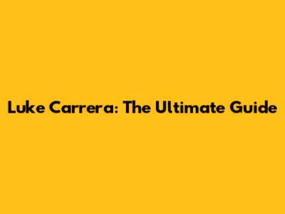 Luke Carrera: The Ultimate Guide
