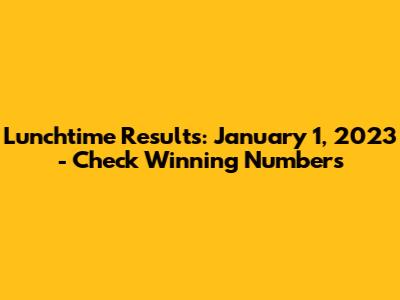 Lunchtime Results: January 1, 2023 - Check Winning Numbers