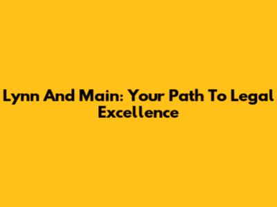 Lynn And Main: Your Path To Legal Excellence